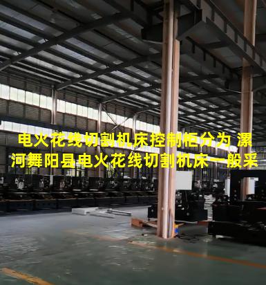 电火花线切割机床控制柜分为 漯河舞阳县电火花线切割机床一般采用什么数控系统